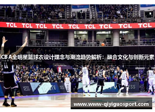 CBA全明星篮球衣设计理念与潮流趋势解析:融合文化与创新元素