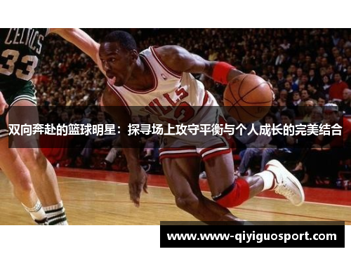 双向奔赴的篮球明星:探寻场上攻守平衡与个人成长的完美结合